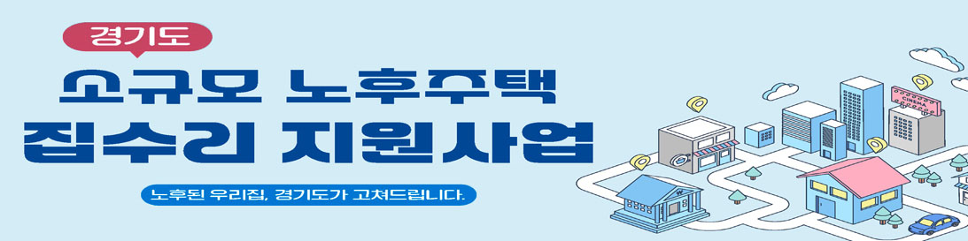 주거환경 개선과 주거복지 증진을 위한 경기도 소규모 노후주택 집수리 지원사업 / 노후된 우리집, 경기도가 고쳐드립니다.