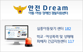 안전 Dream 아동·여성·장애인 경찰지원센터 실종아동찾기 센터 182 학교·여성폭력 및 성매매 피해자 긴급지원센터 117