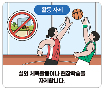 활동 자제:실내 체육활동이나 현장학습을 자제합니다.