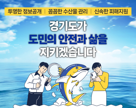 투명한 정보공개 꼼꼼한 수산물 관리 신속한 피해지원 / 경기도가 도민의 삶을 지키겠습니다.