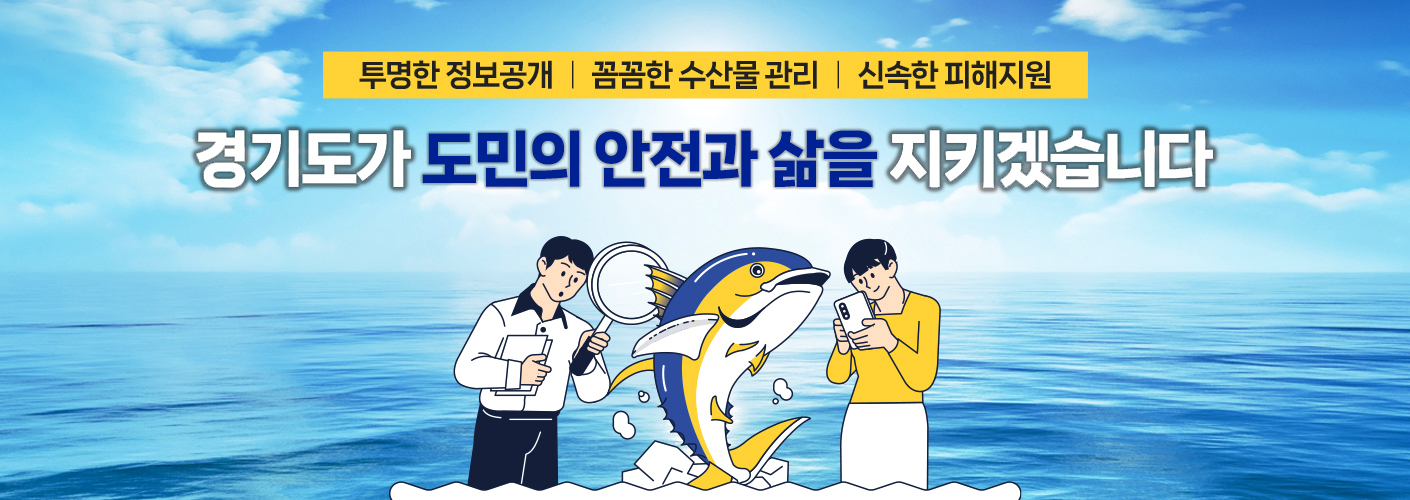 투명한 정보공개 꼼꼼한 수산물 관리 신속한 피해지원 / 경기도가 도민의 삶을 지키겠습니다.