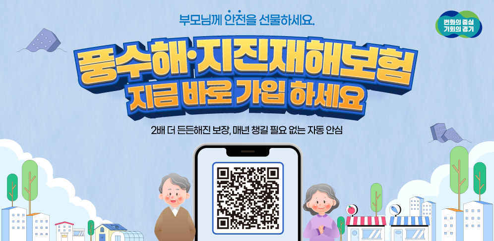 변화의 중심 기회의 경기 / 경기도가 가장 먼저 준비했습니다! 1년에 단 1만원으로 부모님께 안전을 선물하세요. / 풍수해·지진재해보험 지금 바로 가입!