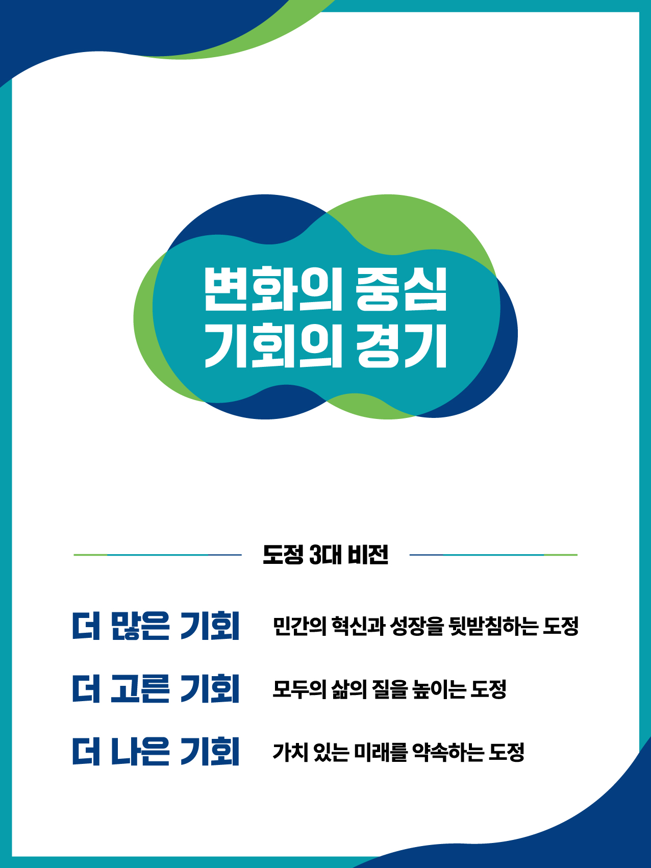 변화의 중심 기회의 경기 / 도정 3대 비전 / 더많은 기회 - 민간의 혁신과 성장을 뒷받침하는 도정 , 더 고른 기회 0 모두의 삶의 질을 높이는 도정 , 더 나은 기회 - 가치 있는 미래를 약속하는 도정