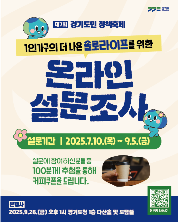 경기도 / 제7회 경기도민 정책축제 / 1인가구의 더 나은 솔로라이프를 위한 온라인 설문조사 / 설문기간 : 2025.07.10(목) ~ 9~5(금)/ 설문에 참여하신 분들 중 100분께 추첨을 통해 커피쿠폰을 드립니다. / 본행사 2025.9.26(금) 오후 1시 경기도청 1층 다산홀 및 도담홀