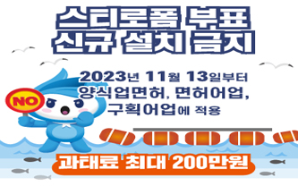 스티로폼 부표 신규 설치 금지 / 2023년 11월 13일부터 양식업면허, 면허어업, 구획어업에적용 / 과태료 최대 200만원