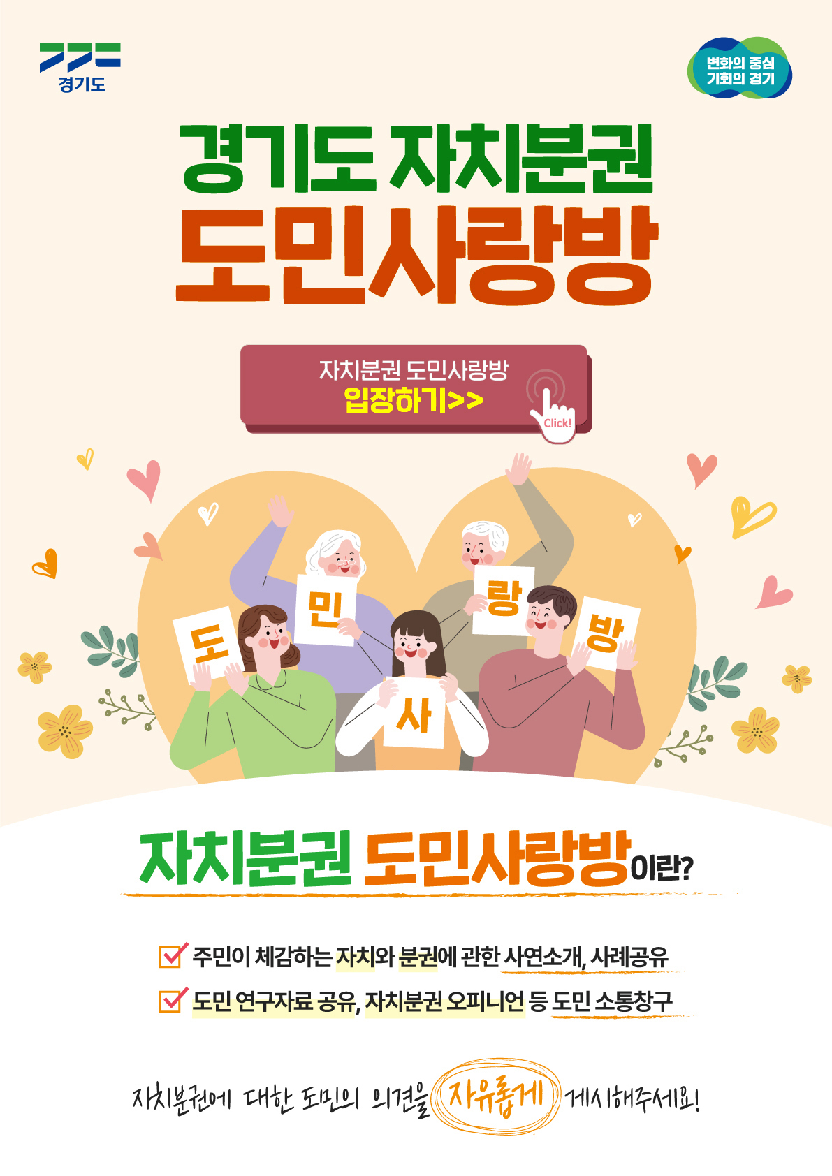 경기도 / 경기도 자치분권 도민사랑방 / 자치분권 도민사랑방 입장하기 / 자치분권 도민사랑방이란? 주민이 체감하는 자치와 분권에 관한 사연소개, 사례공유 / 도민 연구자료공유 , 자치분권 오피니언 등 도민 소통창구 / 자치분권에 대한 도민의 의견을 자유롭게 게시해주세요! / 변화의 중심 기회의 경기