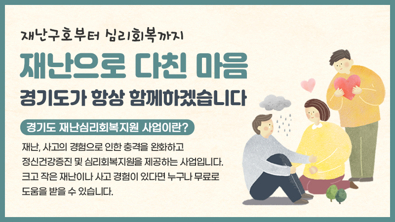 재난구호부터 심리회복까지
재난으로 다친 마음 경기도가 항상 함께하겠습니다