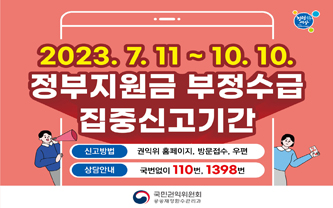 2023.7.11~10.10. 정부지원금 부정수급 집중신고기간 / 신고방법 - 권익위 홈페이지, 방문접수, 우편 / 상담안내 - 국번없이 110번, 1398번 / 국민권익위원회 공공재정환수관리과