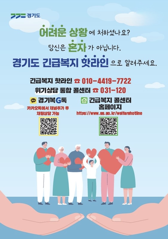경기도 / 변화의 중심 기회의 경기 / 어려운 상황에 처하셨나요? 당신은 혼자가 아닙니다. 경기도 긴급복지 핫라인으로 알려주세요. / 긴급복지 핫라인 - 010 4419 7722 / 위기상담 통합 콜센터 - 031-120 / 경기복G톡(채널 추가 후 채팅상담 가능) / 긴급복지 콜센터 홈페이지 https://www.gg.go.kr/welfarehotline